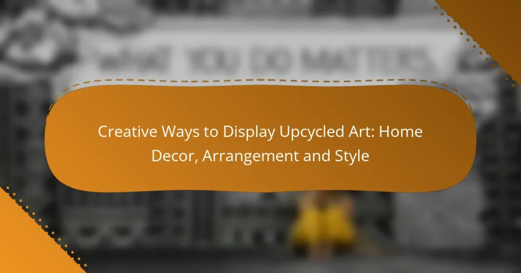 Creative Ways to Display Upcycled Art: Home Decor, Arrangement and Style