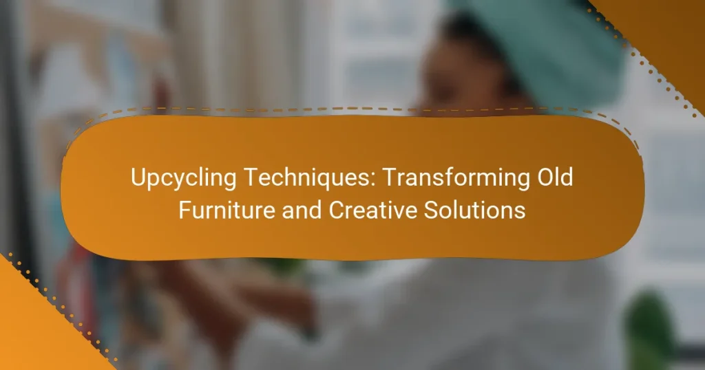 Upcycling Techniques: Transforming Old Furniture and Creative Solutions