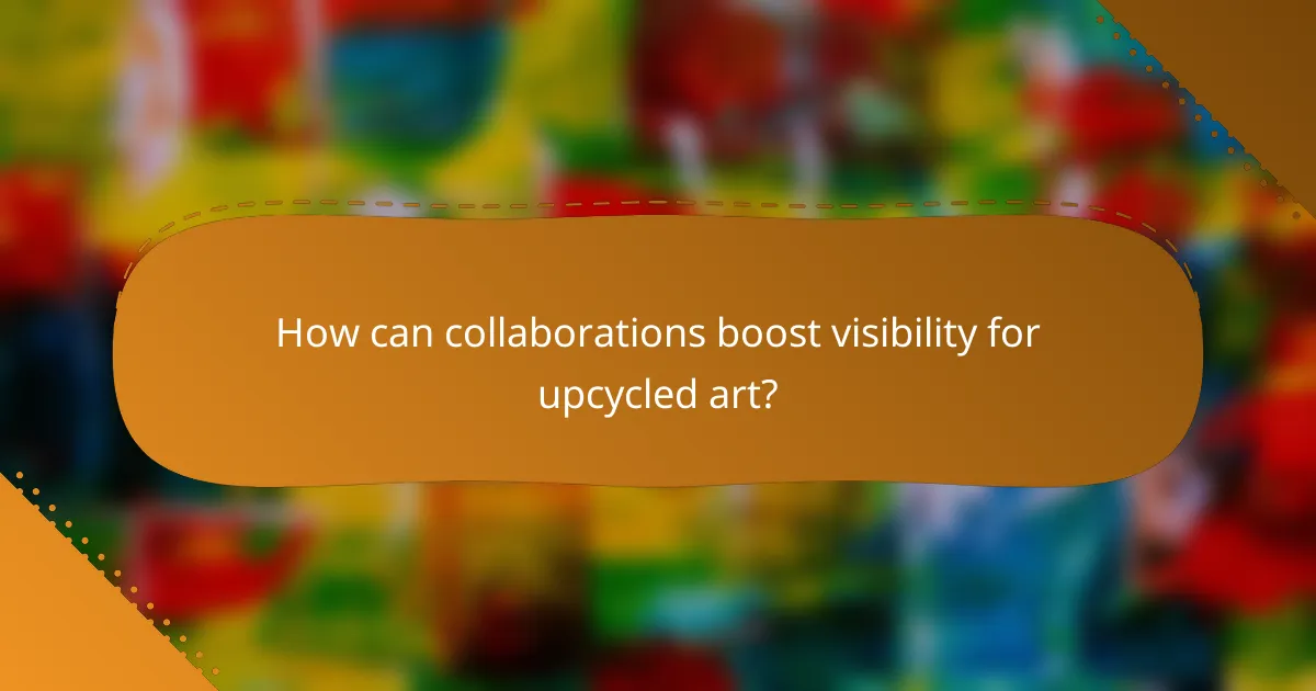How can collaborations boost visibility for upcycled art?