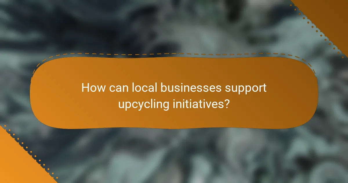 How can local businesses support upcycling initiatives?