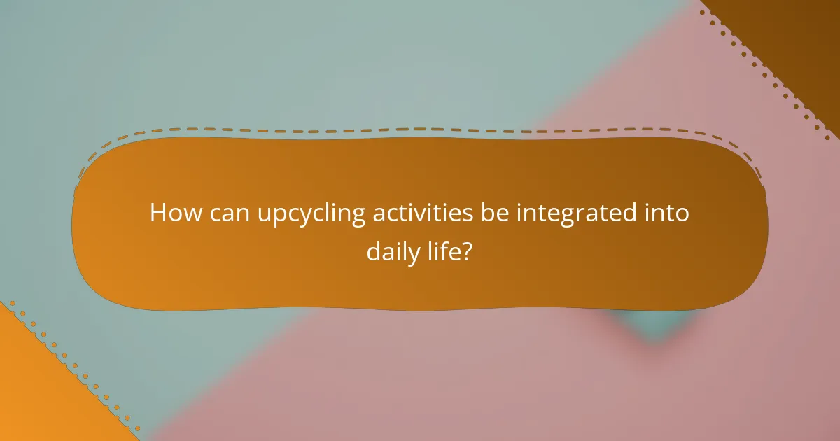 How can upcycling activities be integrated into daily life?
