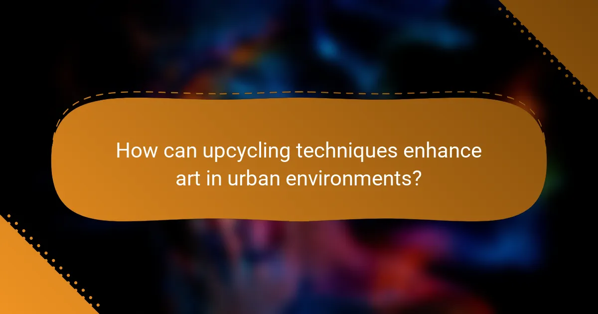 How can upcycling techniques enhance art in urban environments?
