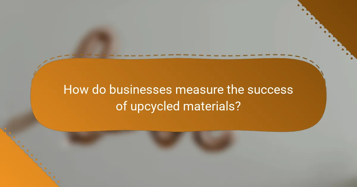 How do businesses measure the success of upcycled materials?