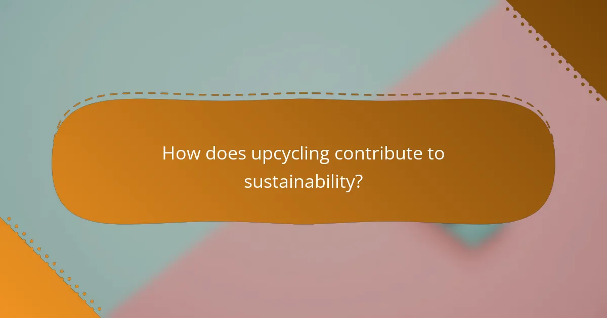 How does upcycling contribute to sustainability?