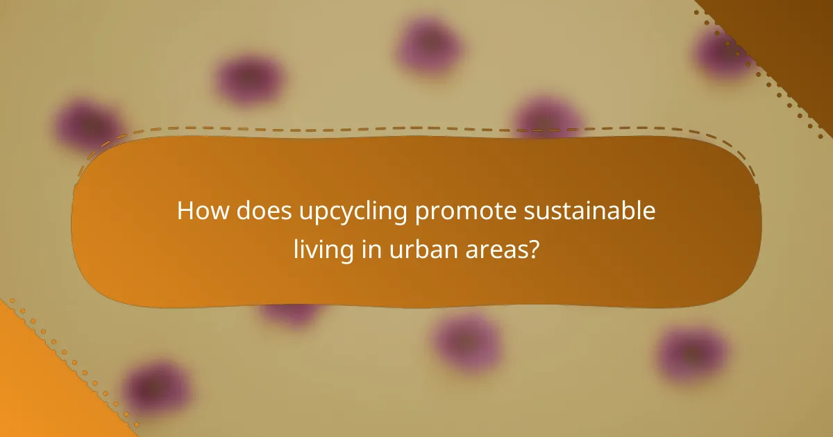 How does upcycling promote sustainable living in urban areas?