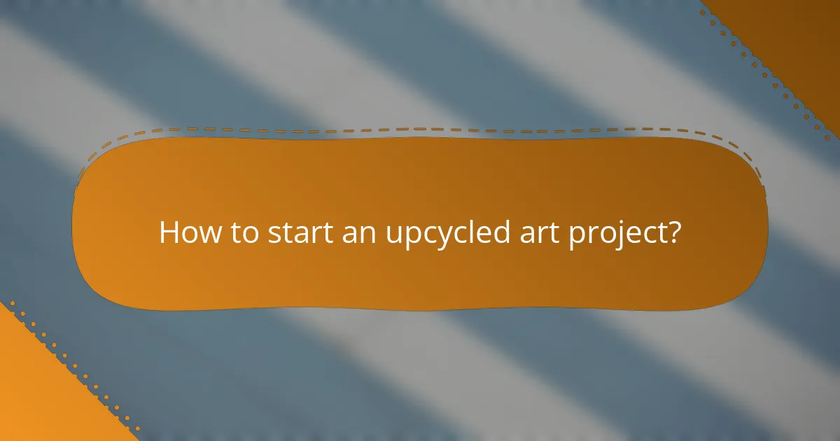 How to start an upcycled art project?