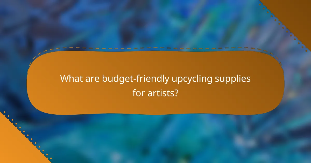 What are budget-friendly upcycling supplies for artists?