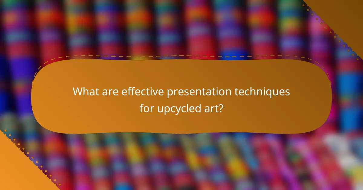 What are effective presentation techniques for upcycled art?
