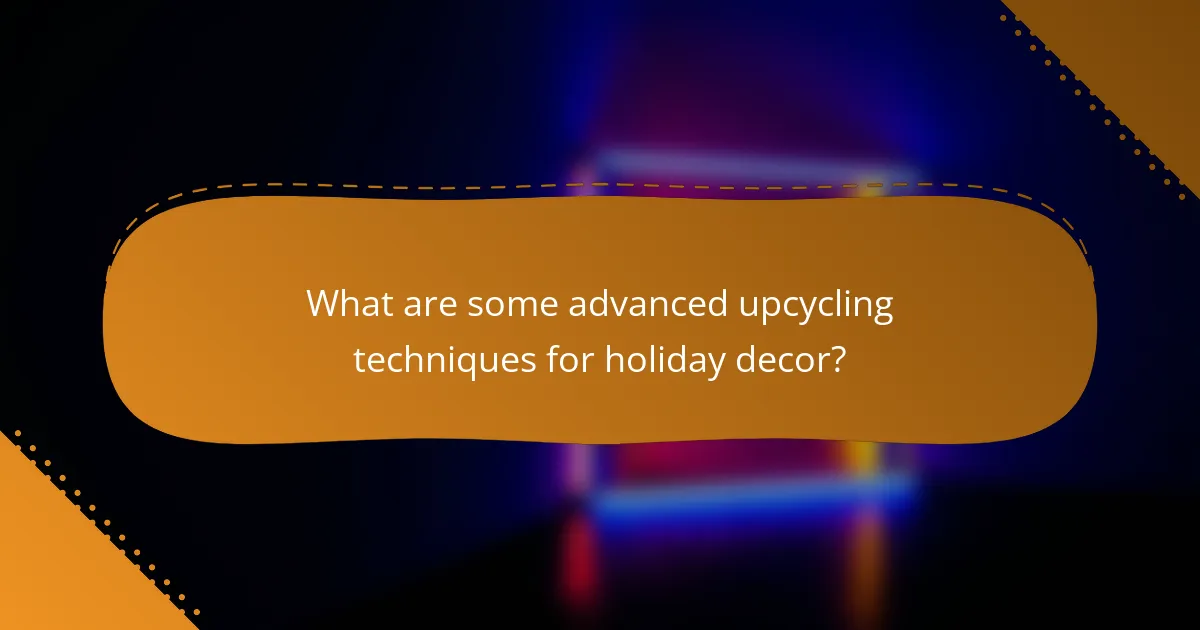 What are some advanced upcycling techniques for holiday decor?