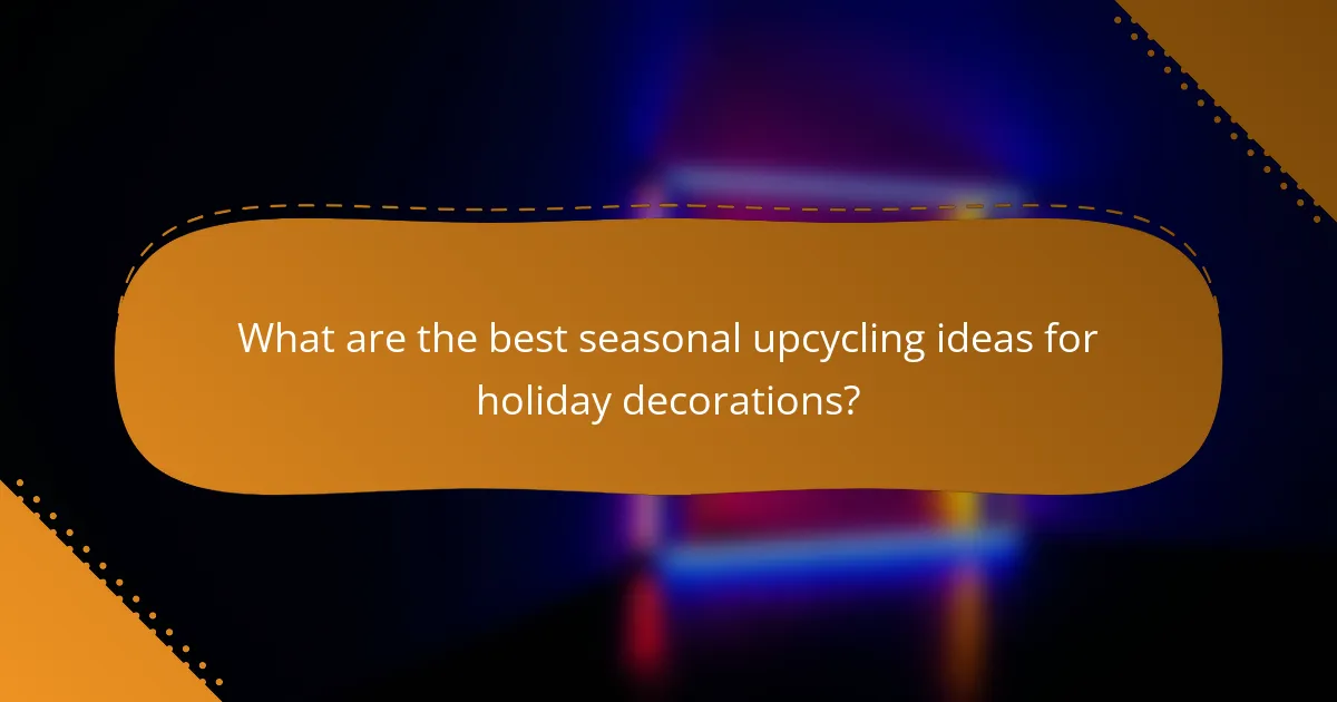 What are the best seasonal upcycling ideas for holiday decorations?