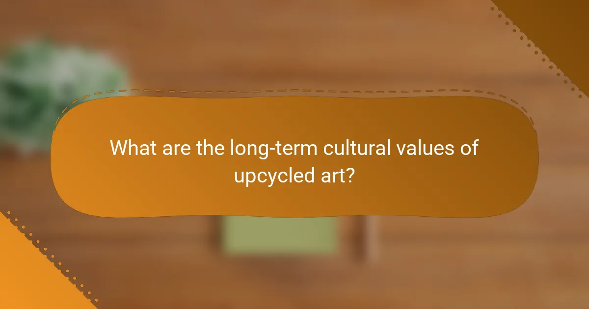What are the long-term cultural values of upcycled art?