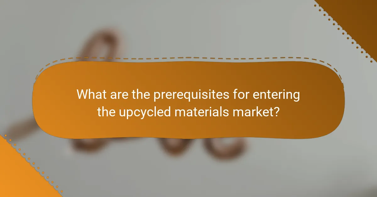 What are the prerequisites for entering the upcycled materials market?