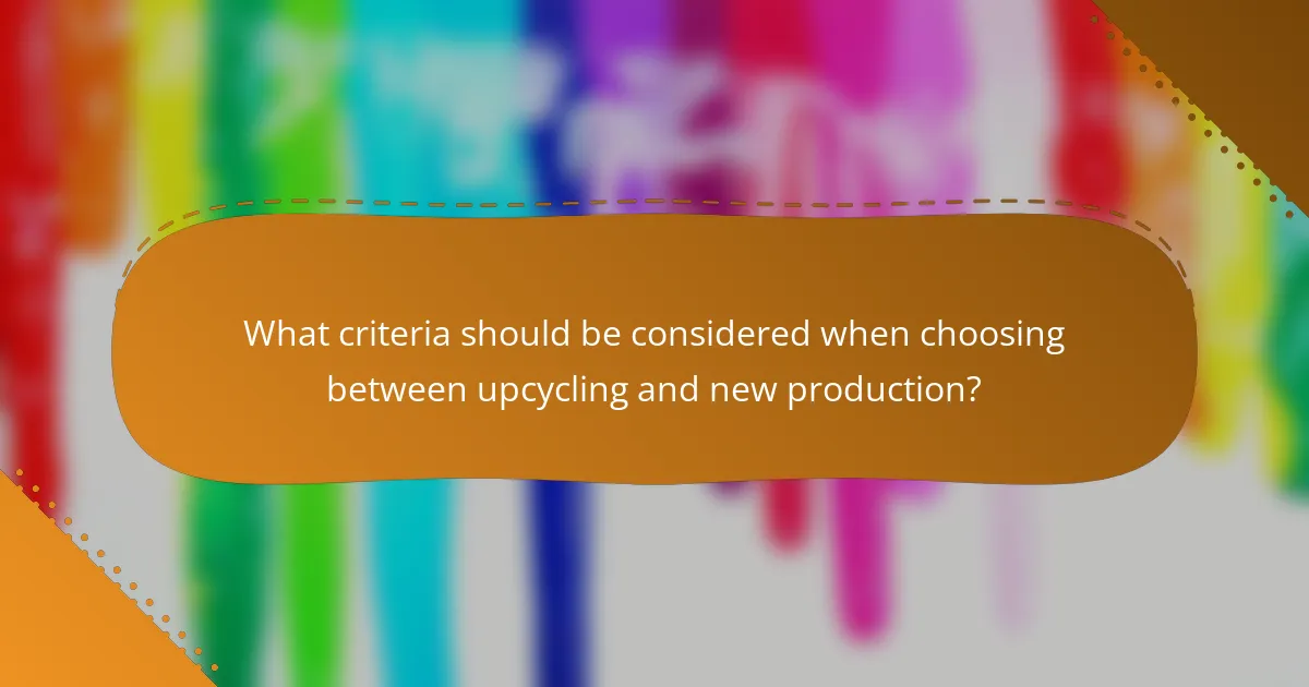 What criteria should be considered when choosing between upcycling and new production?