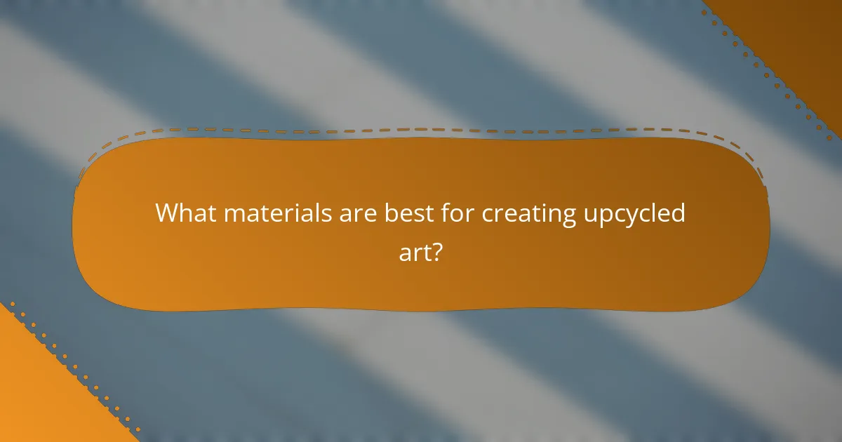What materials are best for creating upcycled art?