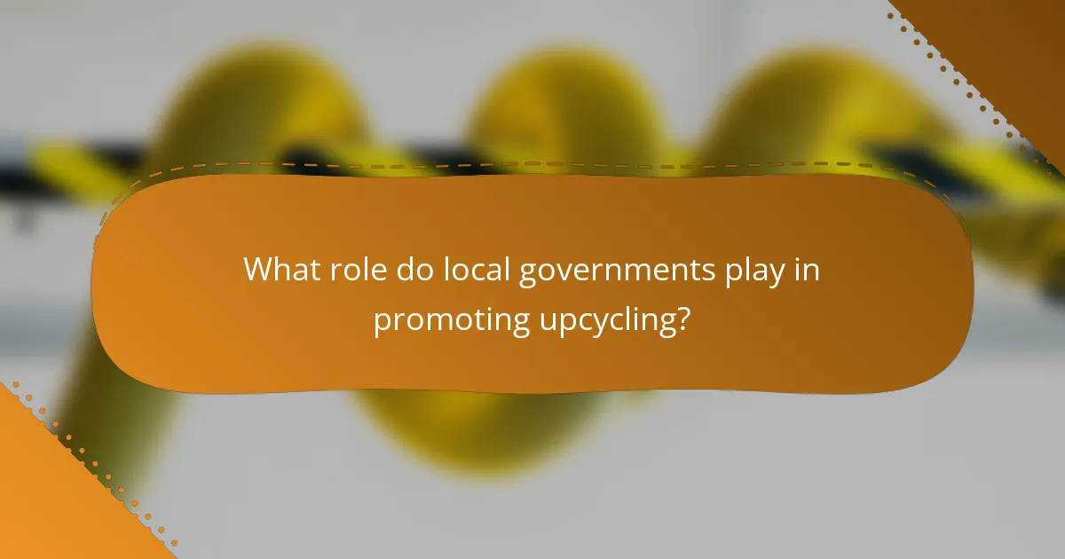 What role do local governments play in promoting upcycling?